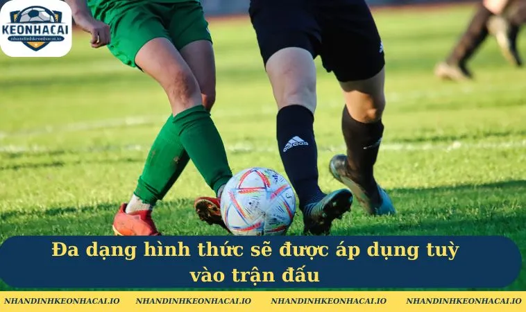 Da dang hinh thuc se duoc ap dung tuy vao tran dau Đa dạng hình thức sẽ được áp dụng tuỳ vào trận đấu